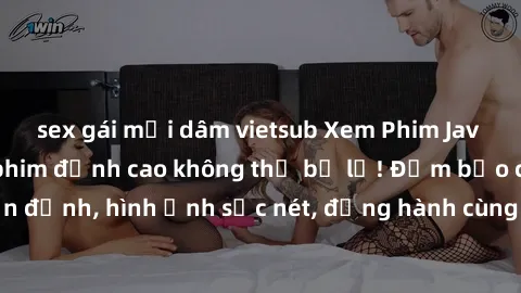 sex gái mại dâm vietsub Xem Phim Jav Full HD: Những bộ phim đỉnh cao không thể bỏ lỡ! Đảm bảo chất lượng ổn định, hình ảnh sắc nét, đồng hành cùng bạn trong những giây phút thư giãn!
