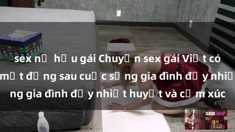 sex nữ hầu gái Chuyện sex gái Việt có chồng: Những bí mật đằng sau cuộc sống gia đình đầy nhiệt huyết và cảm xúc