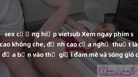 sex cưỡng hiếp vietsub Xem ngay phim sex HD chất lượng cao không che, đỉnh cao của nghệ thuật làm tình, đưa bạn vào thế giới đam mê và sóng gió của tình yêu không giới hạn.