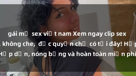 gái mỹ sex việt nam Xem ngay clip sex không che cực hot, không che,  độc quyền chỉ có tại đây! Hấp dẫn, nóng bỏng và hoàn toàn miễn phí, không thể bỏ qua!