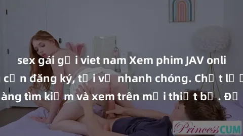 sex gái gọi viet nam Xem phim JAV online miễn phí không cần đăng ký, tải về nhanh chóng. Chất lượng HD, dễ dàng tìm kiếm và xem trên mọi thiết bị. Đặc biệt, không quảng cáo làm phiền.