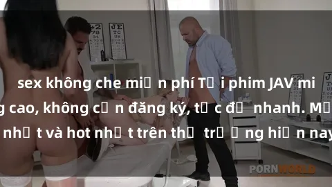 sex không che miễn phí Tải phim JAV miễn phí chất lượng cao, không cần đăng ký, tốc độ nhanh. Mới nhất và hot nhất trên thị trường hiện nay, cập nhật hàng ngày.