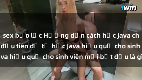 sex bạo lực Hướng dẫn cách học Java cho sinh viên: Bước đầu tiên để tự học Java hiệu quả cho sinh viên mới bắt đầu là gì?
