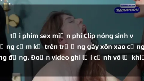 tải phim sex miễn phí Clip nóng sinh viên gây sốc: Hành động cấm kỵ trên trường gây xôn xao cộng đồng. Đoạn video ghi lại cảnh vô lễ khiến dư luận bức xúc.