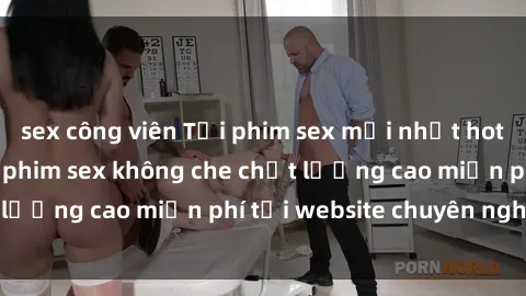 sex công viên Tải phim sex mới nhất hot nhất - Xem và tải phim sex không che chất lượng cao miễn phí tại website chuyên nghiệp.