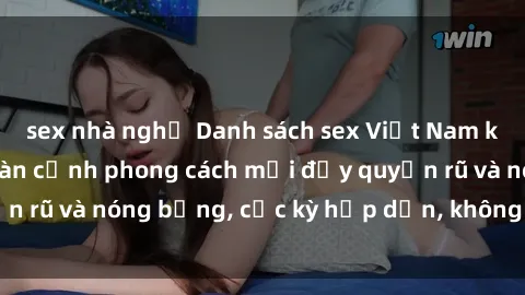 sex nhà nghỉ Danh sách sex Việt Nam không che - Ảnh toàn cảnh phong cách mới đầy quyến rũ và nóng bỏng, cực kỳ hấp dẫn, không thể bỏ qua!