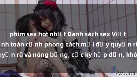 phim sex hot nhất Danh sách sex Việt Nam không che - Ảnh toàn cảnh phong cách mới đầy quyến rũ và nóng bỏng, cực kỳ hấp dẫn, không thể bỏ qua!