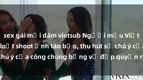 sex gái mại dâm vietsub Người mẫu Việt Nam gây sốt với loạt shoot ảnh táo bạo, thu hút sự chú ý của công chúng bằng vẻ đẹp quyến rũ và gợi cảm.