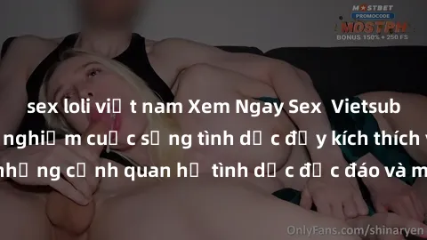 sex loli việt nam Xem Ngay Sex  Vietsub Full HD - Cùng trải nghiệm cuộc sống tình dục đầy kích thích với những cảnh quan hệ tình dục độc đáo và mãnh liệt trong bộ phim này!