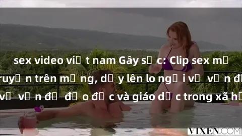 sex video việt nam Gây sốc: Clip sex mẹ con Việt Nam lan truyền trên mạng, dấy lên lo ngại về vấn đề đạo đức và giáo dục trong xã hội hiện nay.