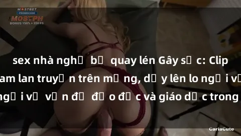 sex nhà nghỉ bị quay lén Gây sốc: Clip sex mẹ con Việt Nam lan truyền trên mạng, dấy lên lo ngại về vấn đề đạo đức và giáo dục trong xã hội hiện nay.