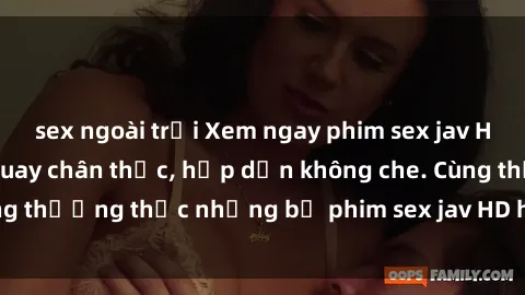 sex ngoài trời Xem ngay phim sex jav HD với những cảnh quay chân thực, hấp dẫn không che. Cùng thưởng thức những bộ phim sex jav HD hot nhất hiện nay!