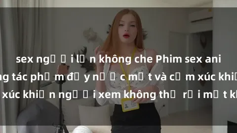 sex người lớn không che Phim sex anime đỉnh cao: Những tác phẩm đầy nước mắt và cảm xúc khiến người xem không thể rời mắt khỏi màn hình